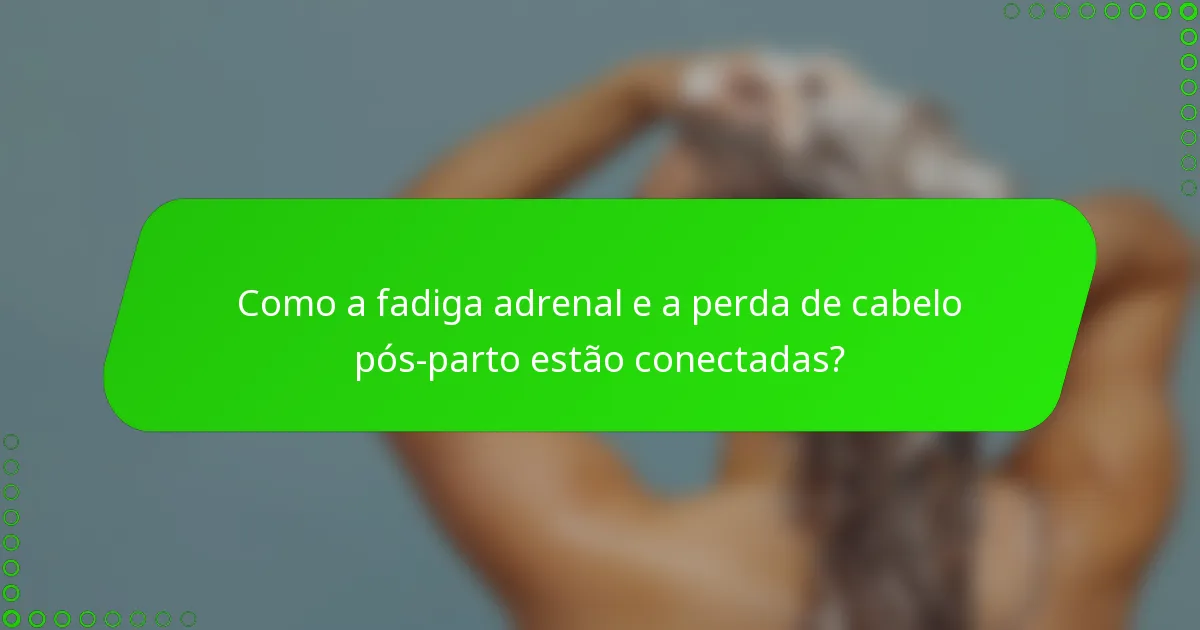 Como a fadiga adrenal e a perda de cabelo pós-parto estão conectadas?