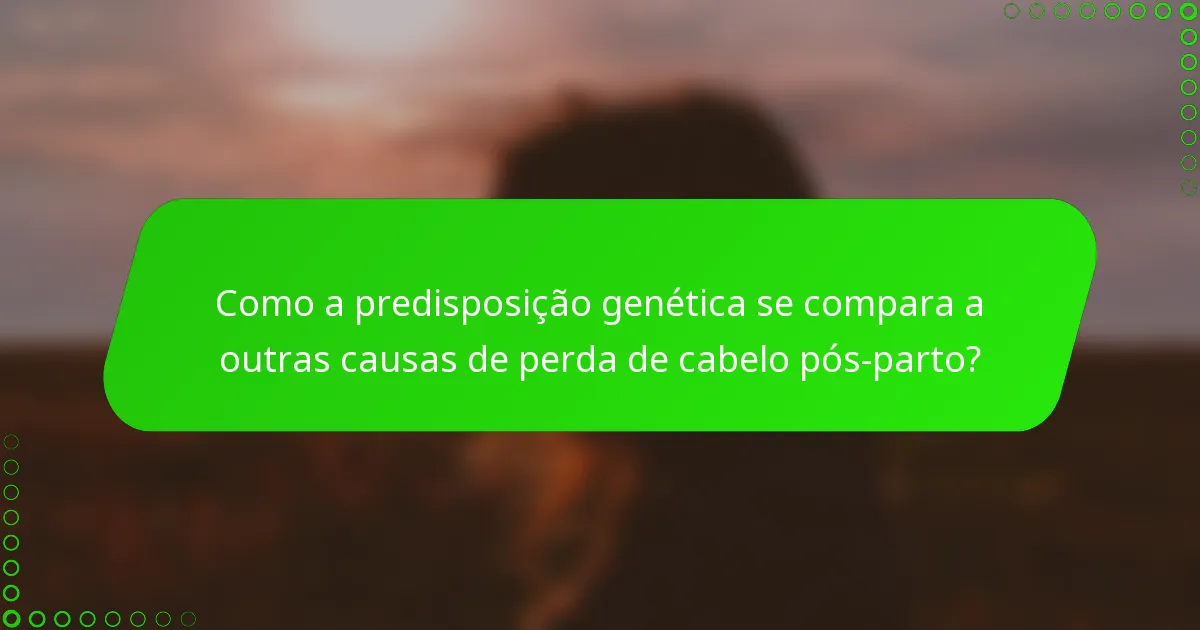 Como a predisposição genética se compara a outras causas de perda de cabelo pós-parto?