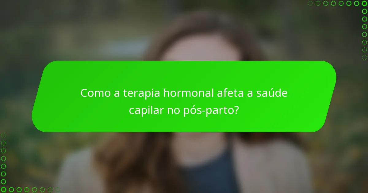 Como a terapia hormonal afeta a saúde capilar no pós-parto?