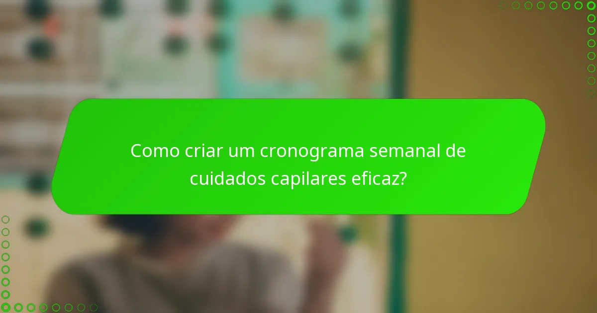 Como criar um cronograma semanal de cuidados capilares eficaz?
