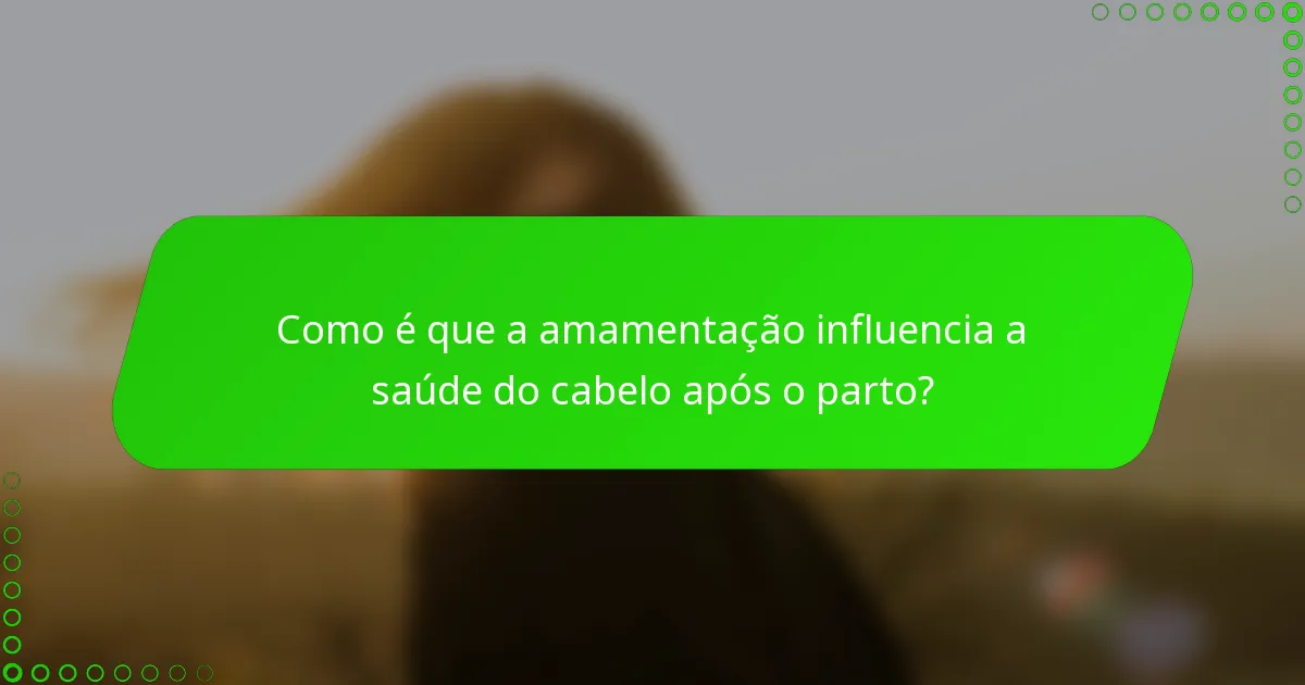 Como é que a amamentação influencia a saúde do cabelo após o parto?