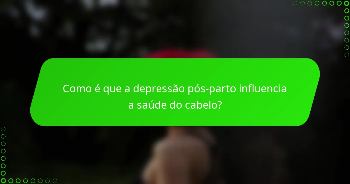 Como é que a depressão pós-parto influencia a saúde do cabelo?