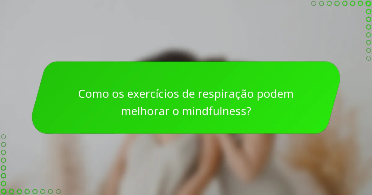 Como os exercícios de respiração podem melhorar o mindfulness?