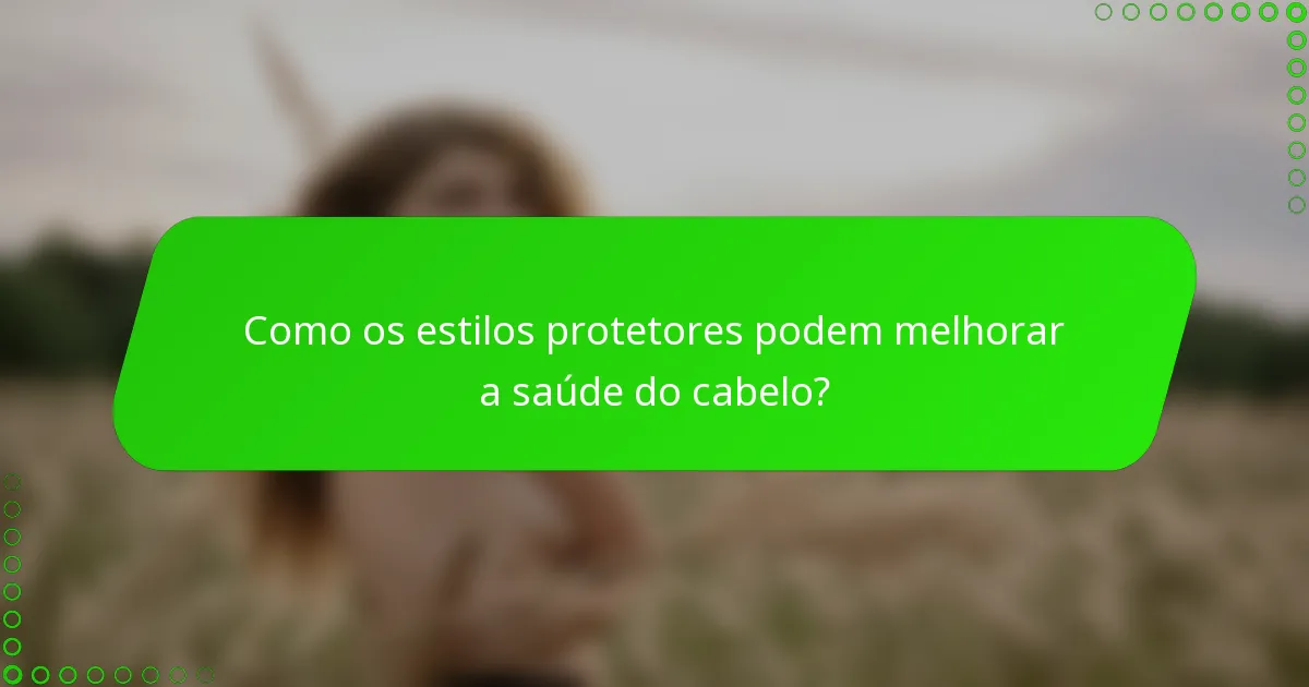Como os estilos protetores podem melhorar a saúde do cabelo?