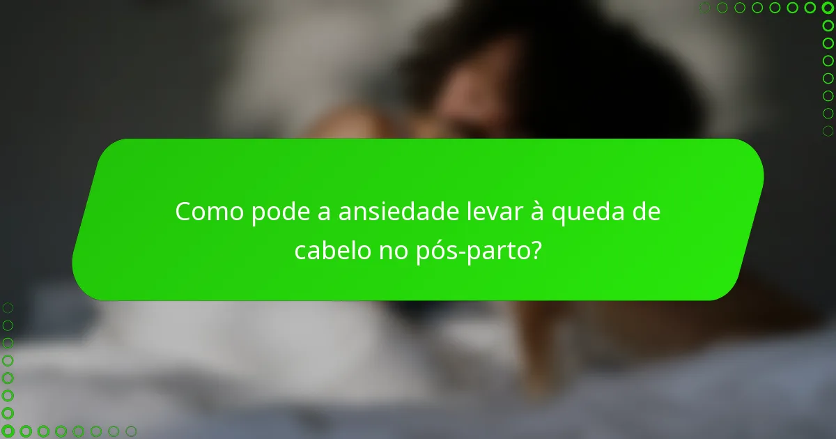 Como pode a ansiedade levar à queda de cabelo no pós-parto?