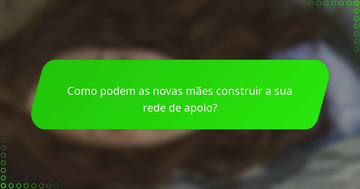 Como podem as novas mães construir a sua rede de apoio?