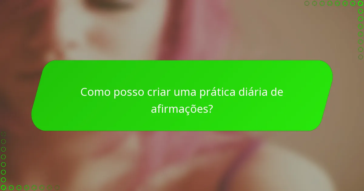 Como posso criar uma prática diária de afirmações?
