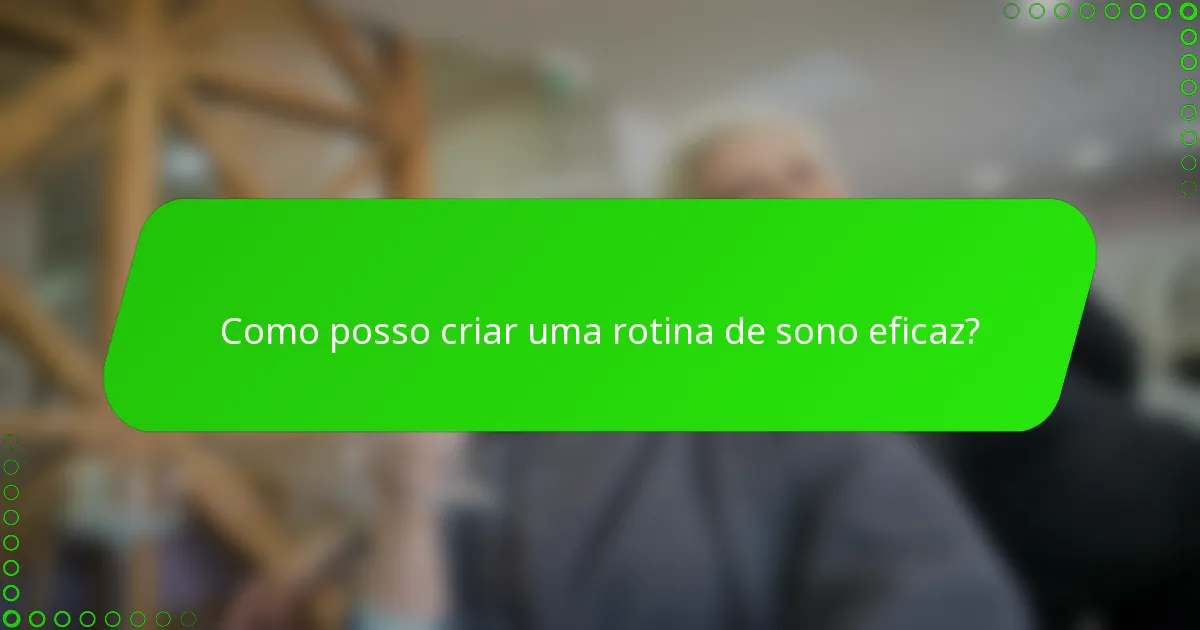 Como posso criar uma rotina de sono eficaz?