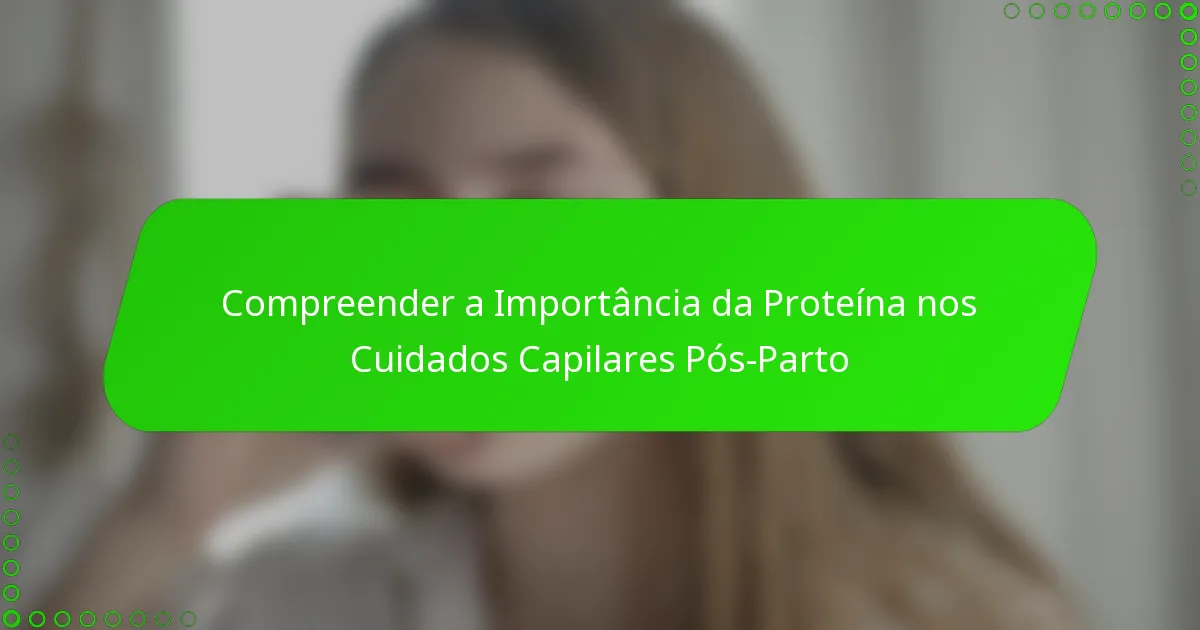 Compreender a Importância da Proteína nos Cuidados Capilares Pós-Parto