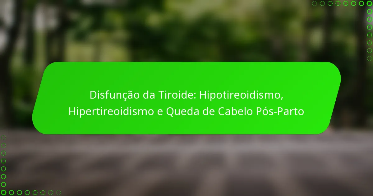 Disfunção da Tiroide: Hipotireoidismo, Hipertireoidismo e Queda de Cabelo Pós-Parto
