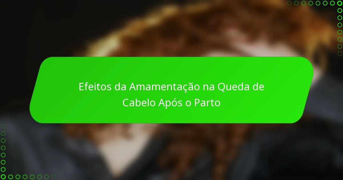 Efeitos da Amamentação na Queda de Cabelo Após o Parto