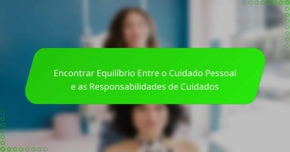 Encontrar Equilíbrio Entre o Cuidado Pessoal e as Responsabilidades de Cuidados