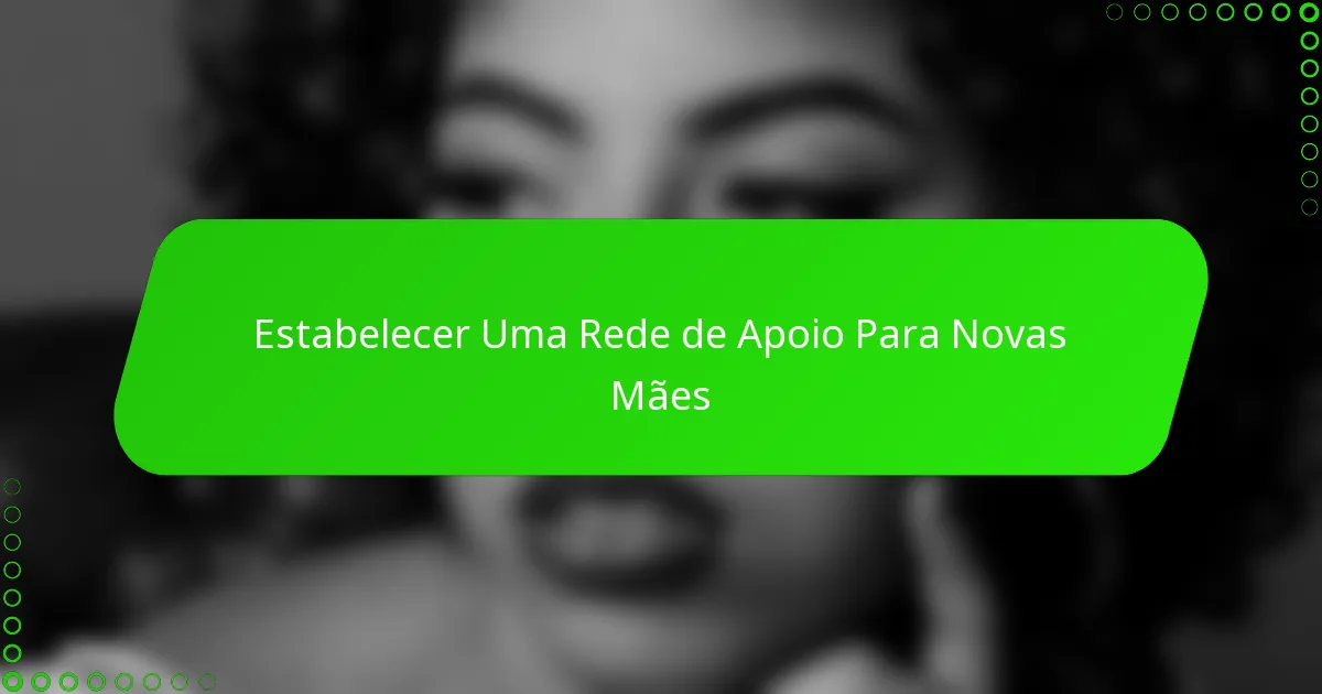 Estabelecer Uma Rede de Apoio Para Novas Mães