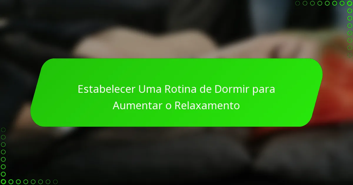 Estabelecer Uma Rotina de Dormir para Aumentar o Relaxamento