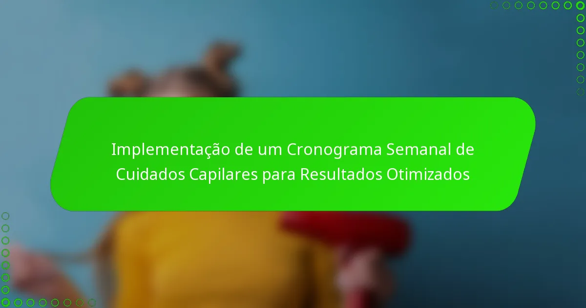 Implementação de um Cronograma Semanal de Cuidados Capilares para Resultados Otimizados