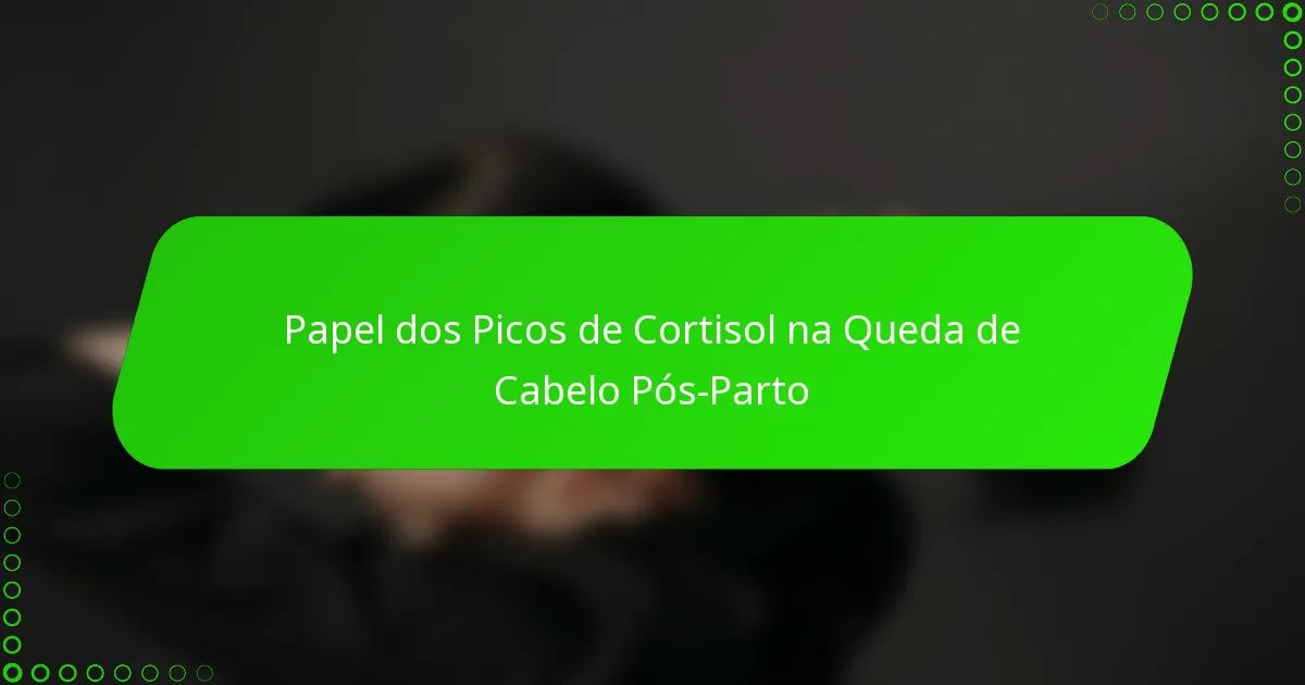 Papel dos Picos de Cortisol na Queda de Cabelo Pós-Parto