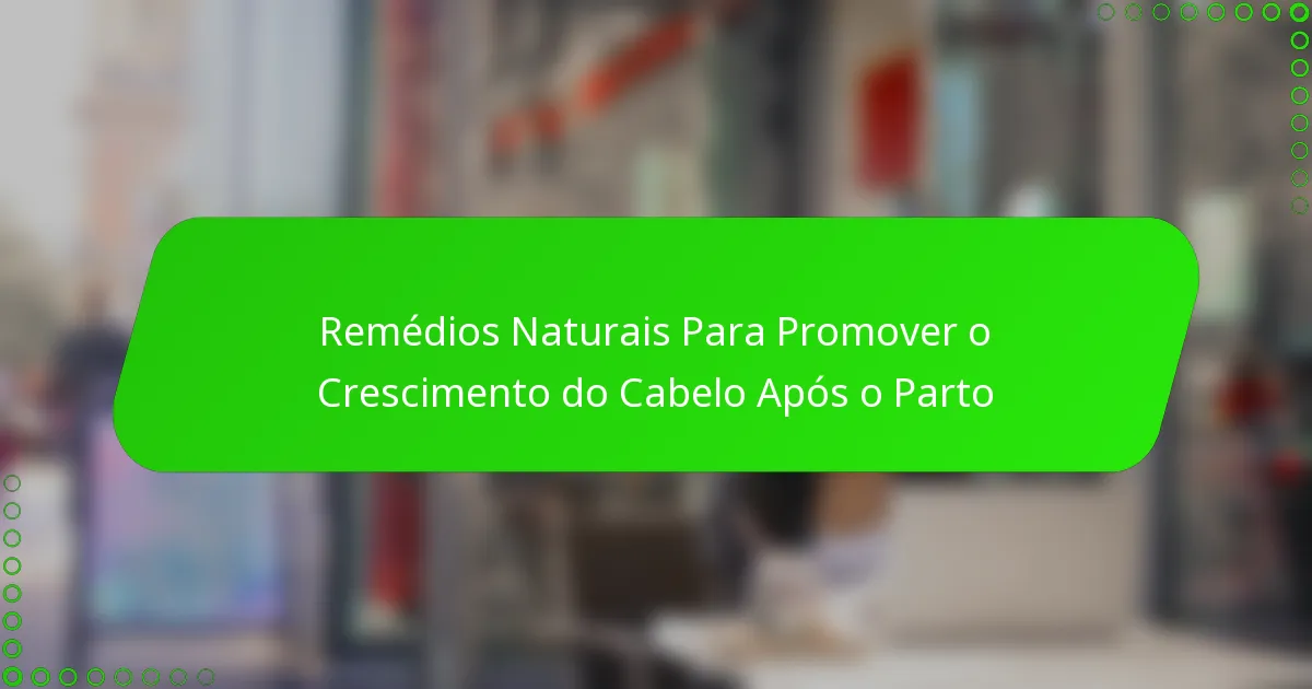 Remédios Naturais Para Promover o Crescimento do Cabelo Após o Parto