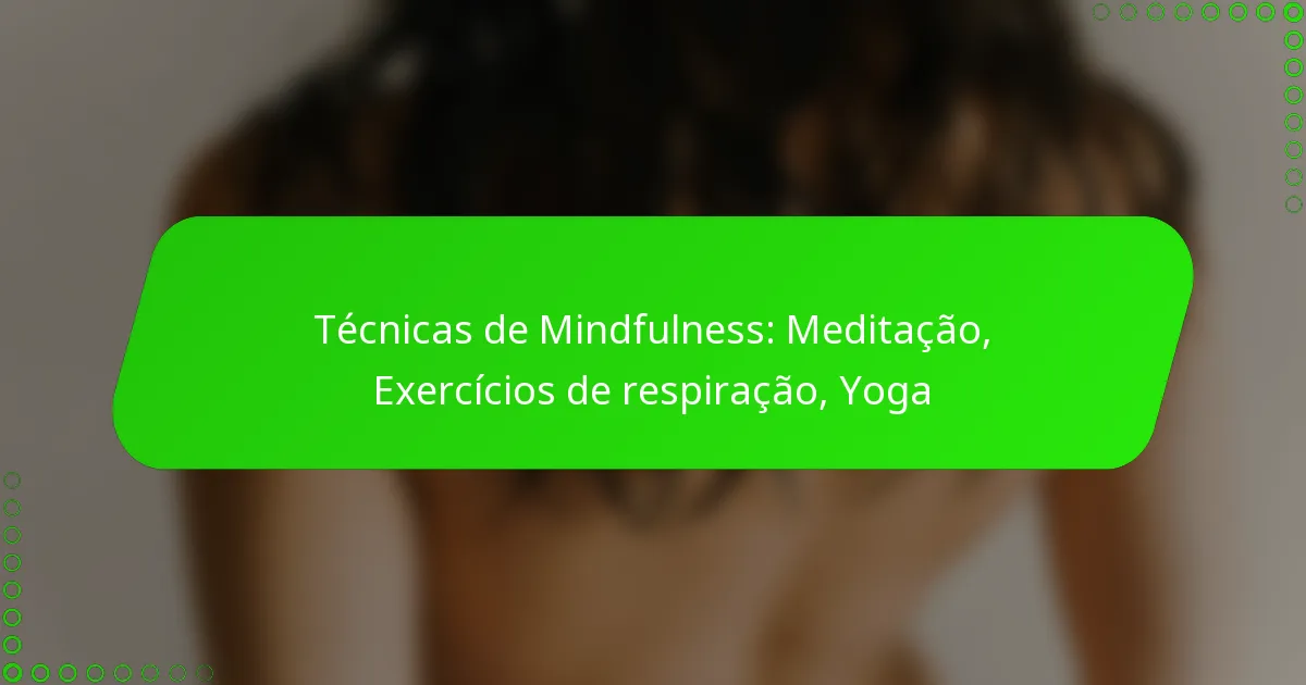 Técnicas de Mindfulness: Meditação, Exercícios de respiração, Yoga