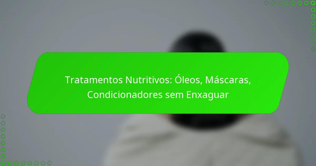 Tratamentos Nutritivos: Óleos, Máscaras, Condicionadores sem Enxaguar