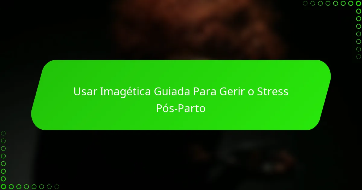Usar Imagética Guiada Para Gerir o Stress Pós-Parto