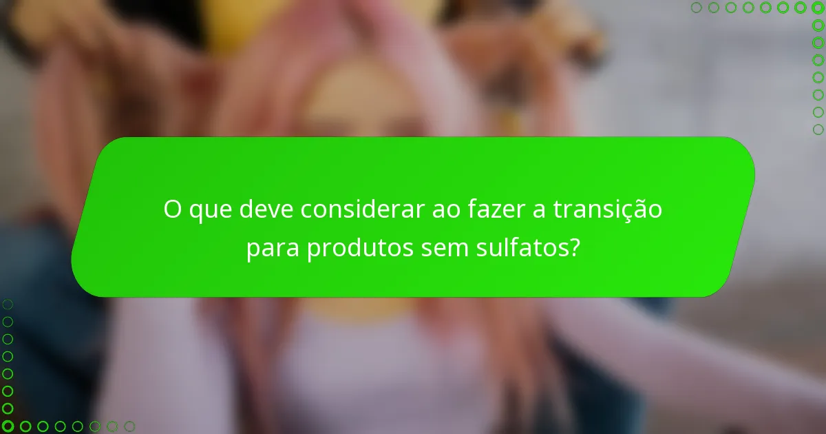O que deve considerar ao fazer a transição para produtos sem sulfatos?