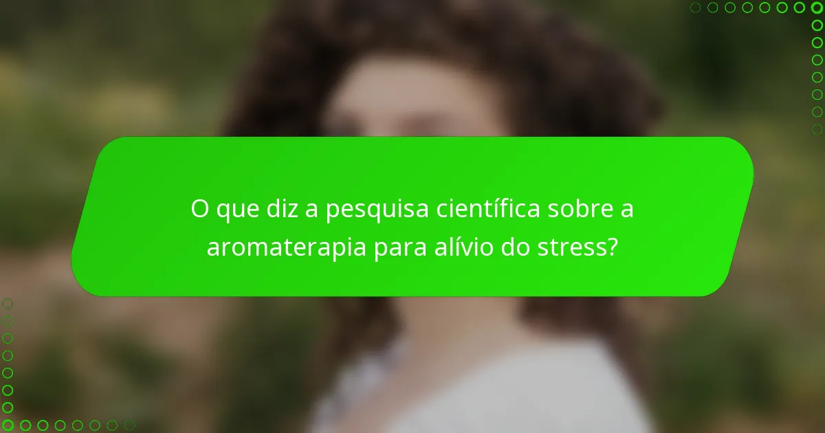 O que diz a pesquisa científica sobre a aromaterapia para alívio do stress?