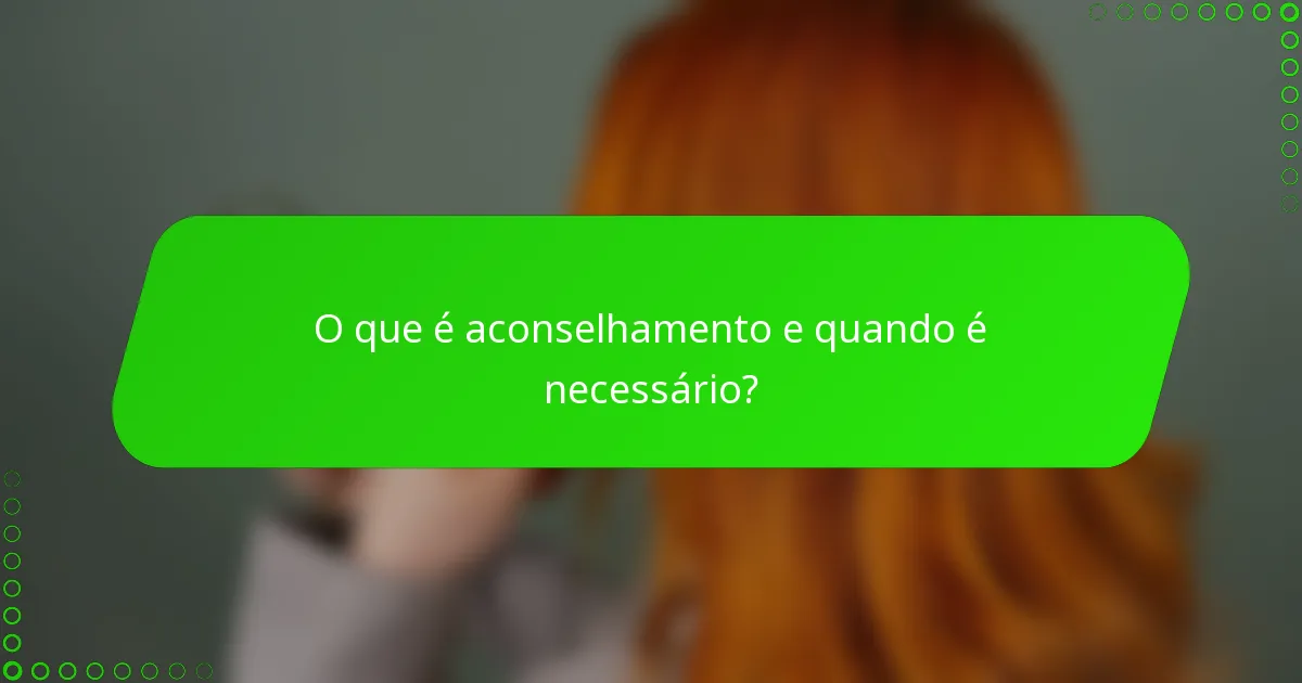 O que é aconselhamento e quando é necessário?