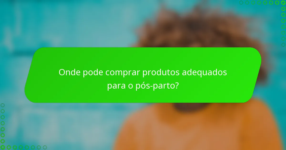 Onde pode comprar produtos adequados para o pós-parto?