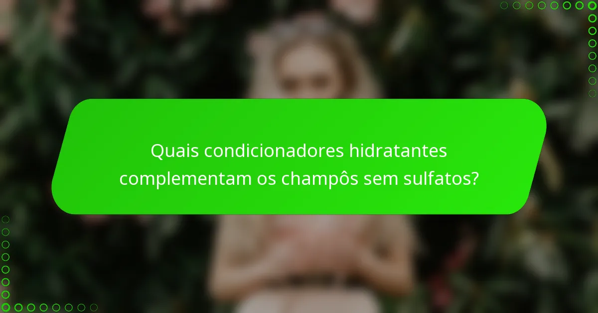 Quais condicionadores hidratantes complementam os champôs sem sulfatos?