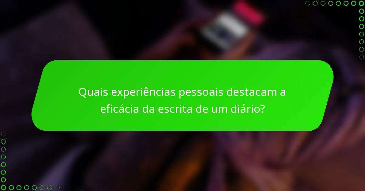 Quais experiências pessoais destacam a eficácia da escrita de um diário?