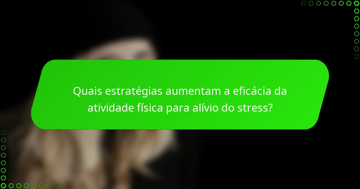 Quais estratégias aumentam a eficácia da atividade física para alívio do stress?