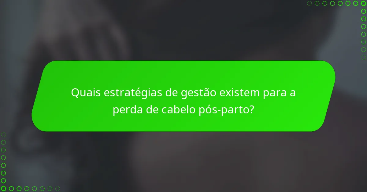 Quais estratégias de gestão existem para a perda de cabelo pós-parto?