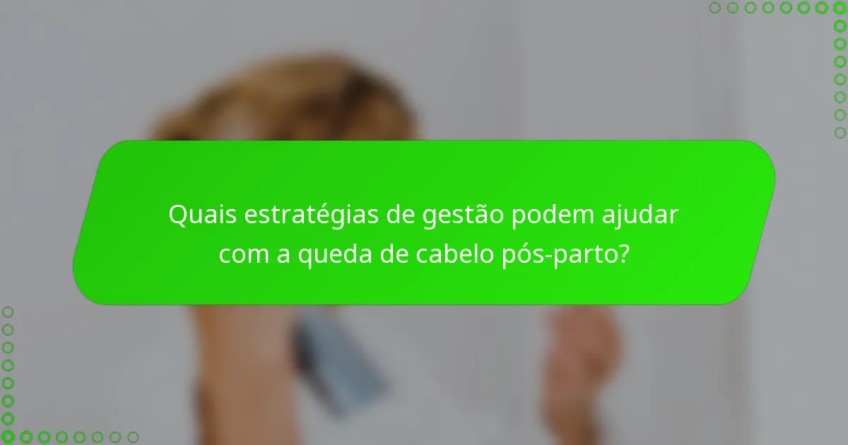 Quais estratégias de gestão podem ajudar com a queda de cabelo pós-parto?