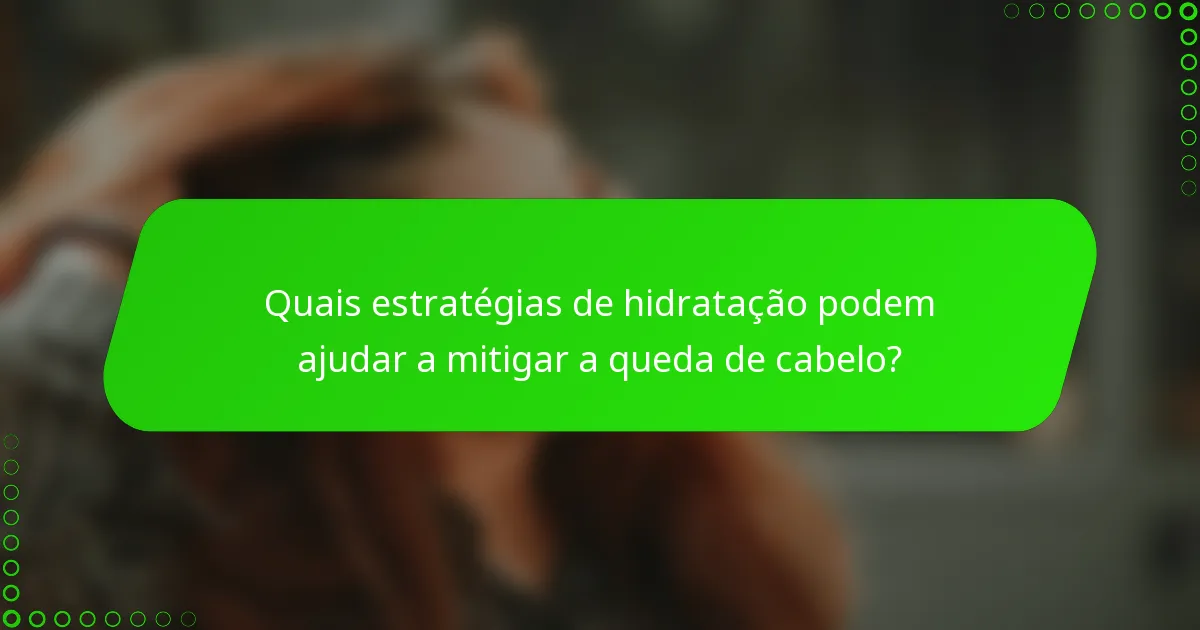 Quais estratégias de hidratação podem ajudar a mitigar a queda de cabelo?