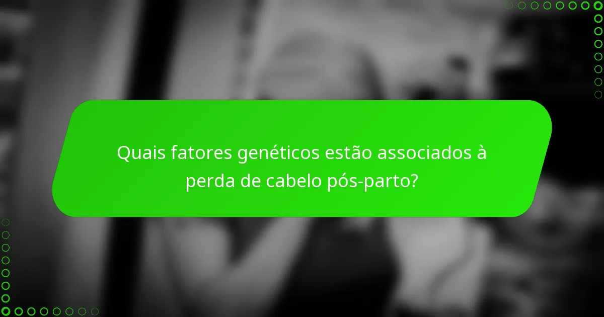 Quais fatores genéticos estão associados à perda de cabelo pós-parto?