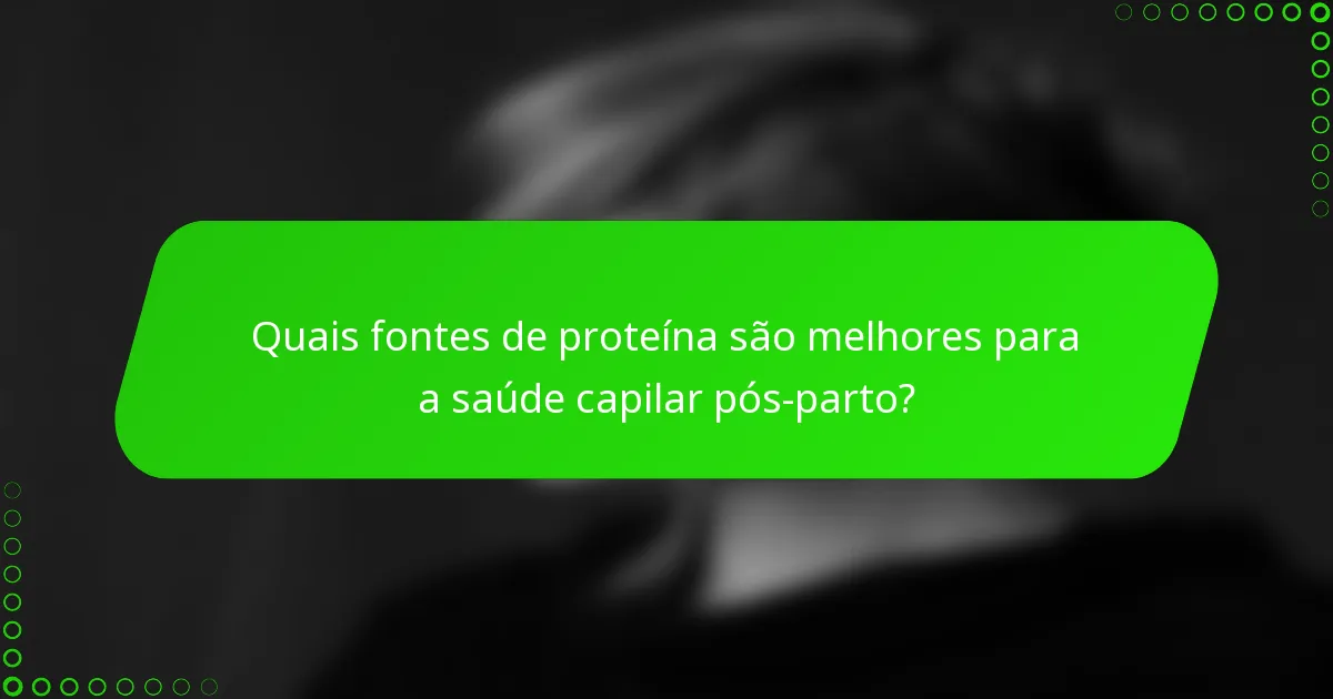 Quais fontes de proteína são melhores para a saúde capilar pós-parto?