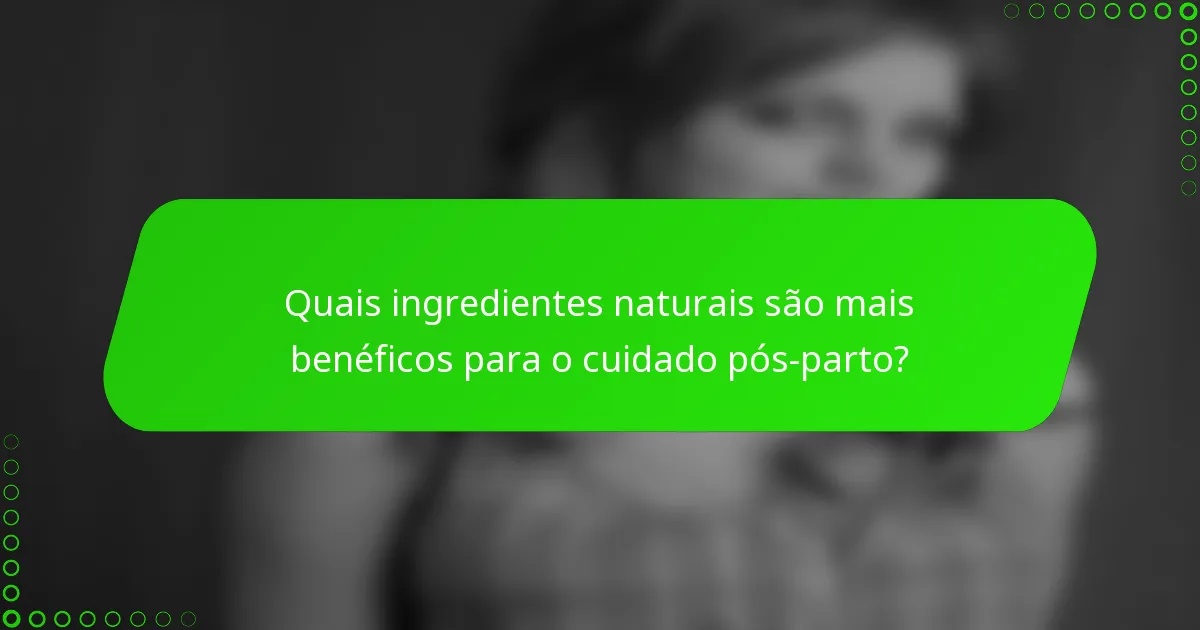 Quais ingredientes naturais são mais benéficos para o cuidado pós-parto?