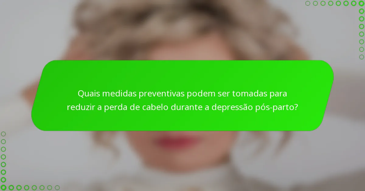 Quais medidas preventivas podem ser tomadas para reduzir a perda de cabelo durante a depressão pós-parto?