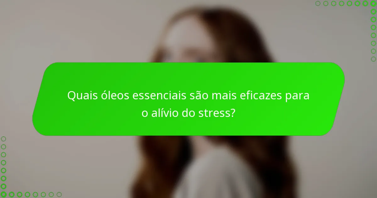 Quais óleos essenciais são mais eficazes para o alívio do stress?