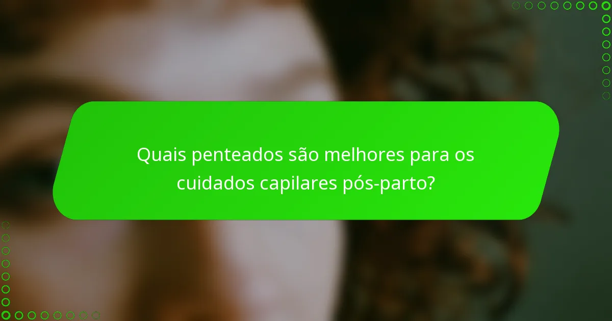 Quais penteados são melhores para os cuidados capilares pós-parto?