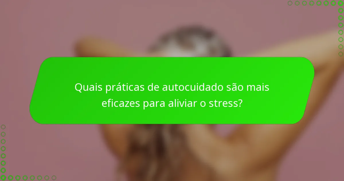 Quais práticas de autocuidado são mais eficazes para aliviar o stress?