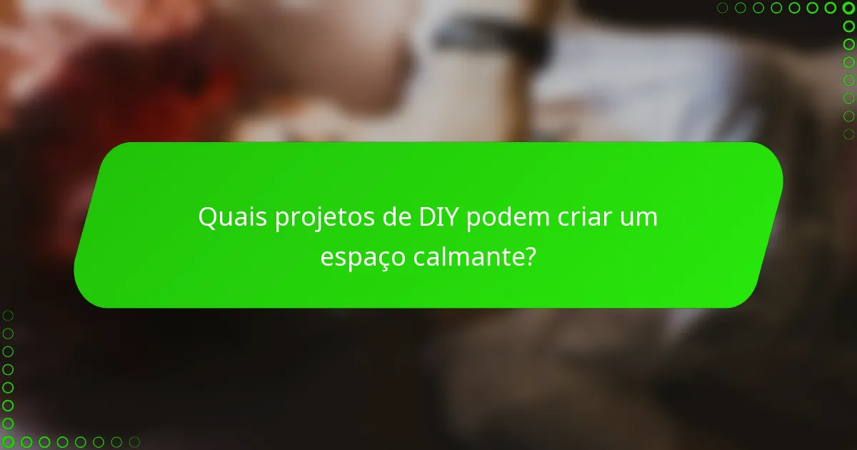 Quais projetos de DIY podem criar um espaço calmante?