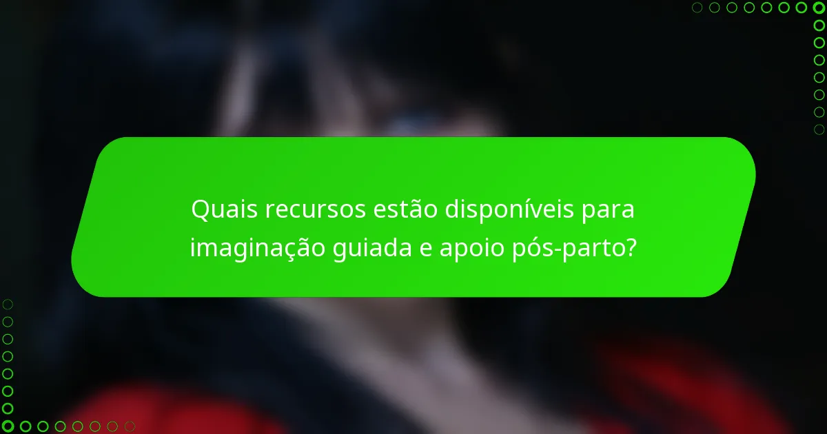 Quais recursos estão disponíveis para imaginação guiada e apoio pós-parto?