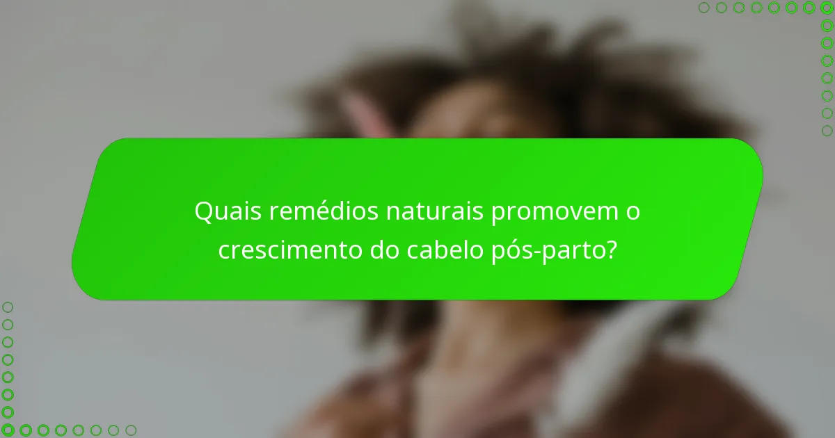 Quais remédios naturais promovem o crescimento do cabelo pós-parto?