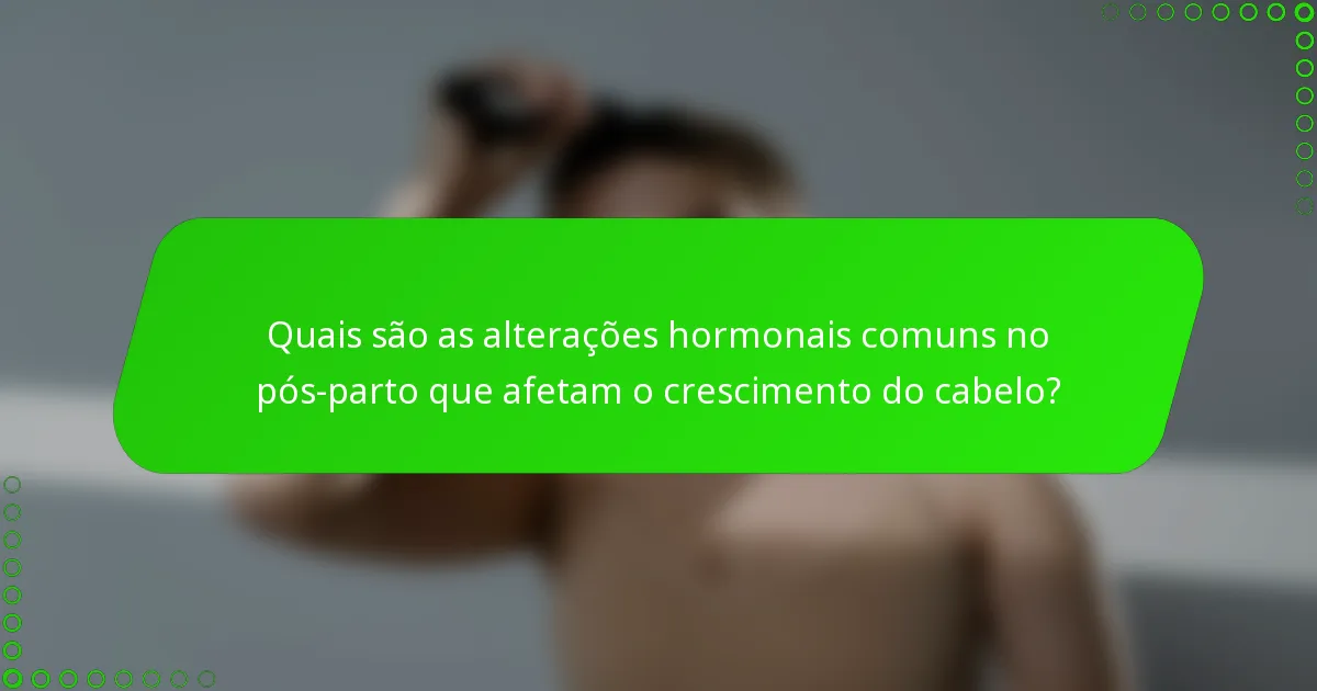 Quais são as alterações hormonais comuns no pós-parto que afetam o crescimento do cabelo?