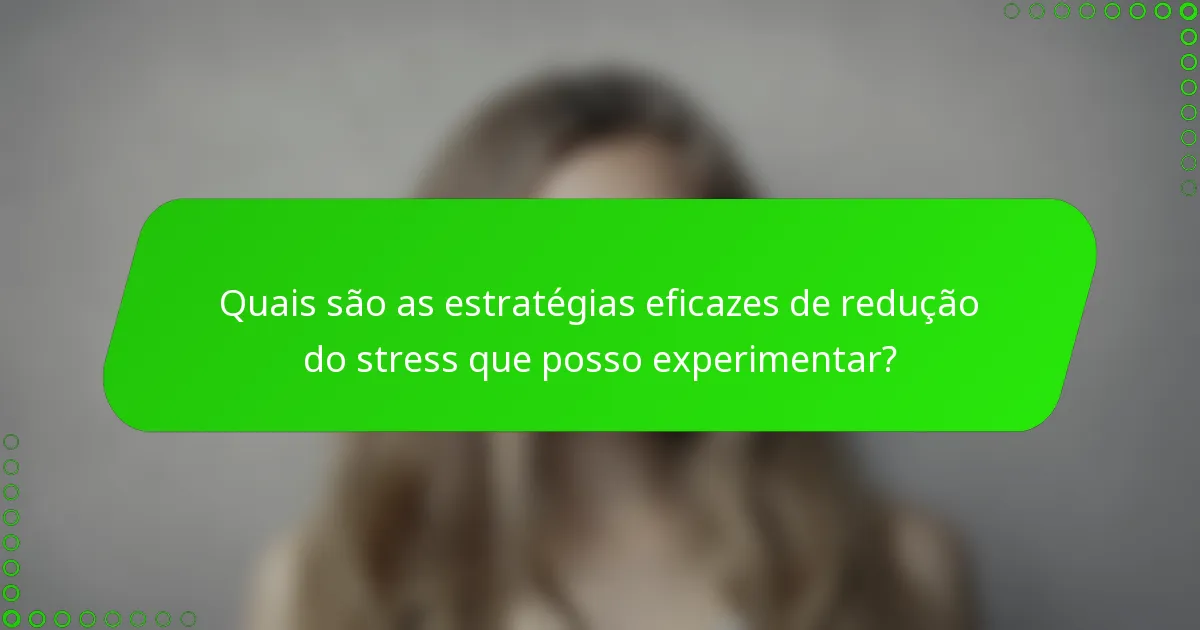 Quais são as estratégias eficazes de redução do stress que posso experimentar?