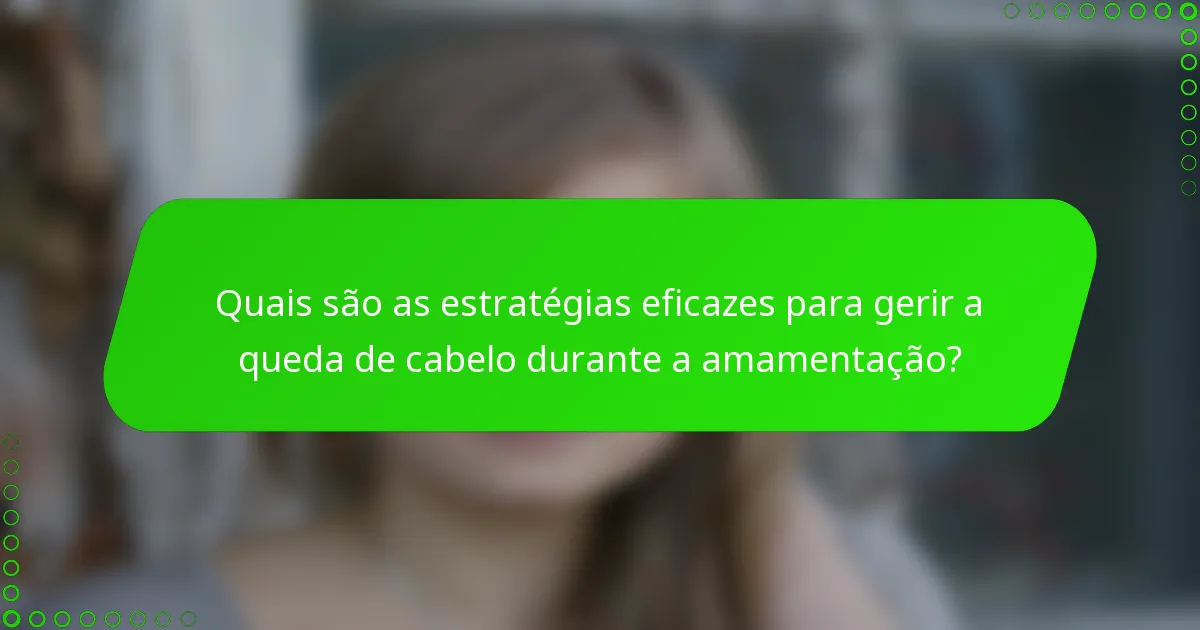 Quais são as estratégias eficazes para gerir a queda de cabelo durante a amamentação?