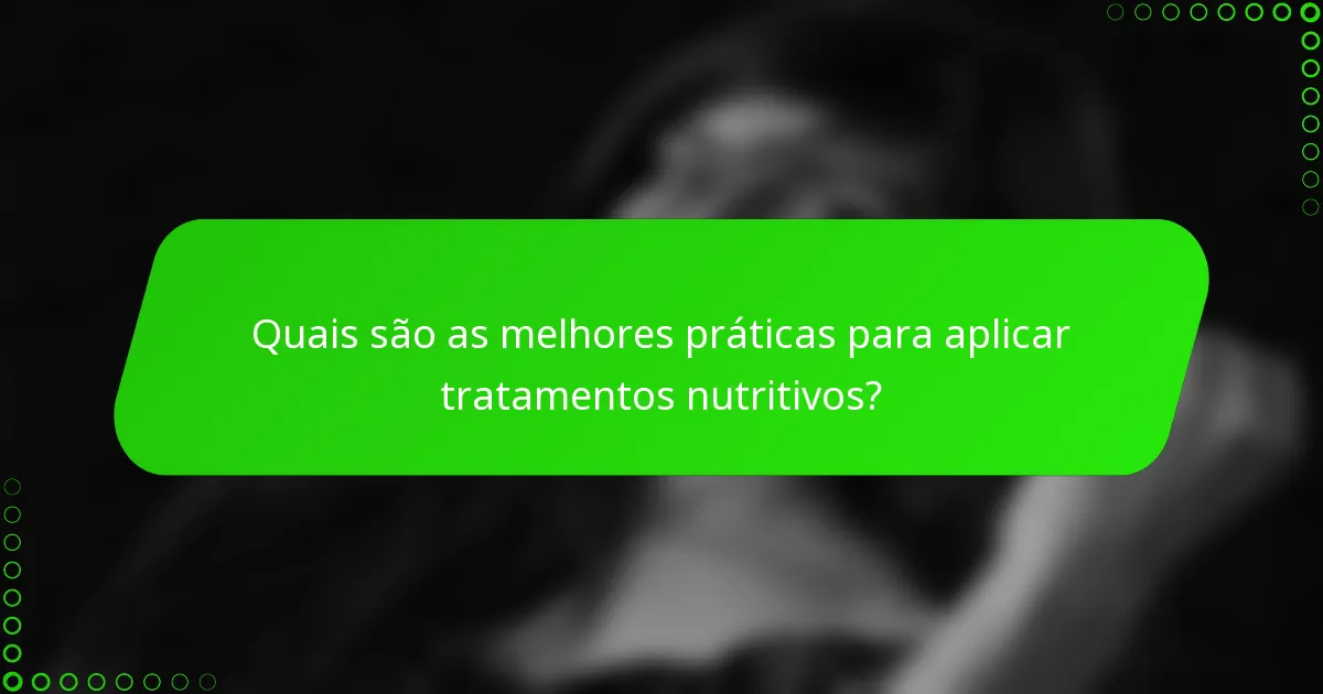 Quais são as melhores práticas para aplicar tratamentos nutritivos?