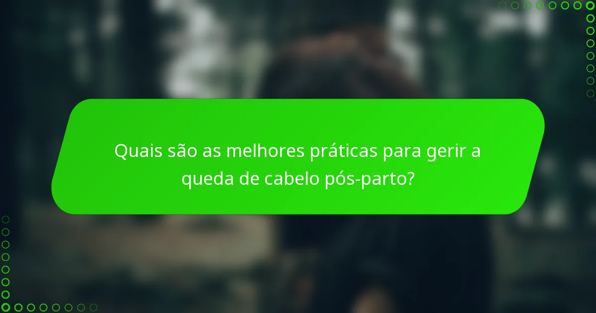 Quais são as melhores práticas para gerir a queda de cabelo pós-parto?