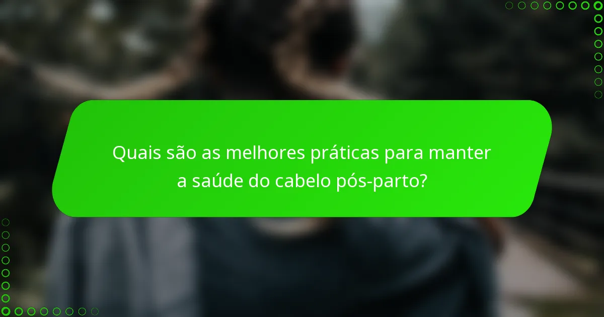 Quais são as melhores práticas para manter a saúde do cabelo pós-parto?